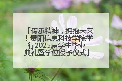 传承精神，拥抱未来！贵阳信息科技学院举行2025届学生毕业典礼暨学位授予仪式