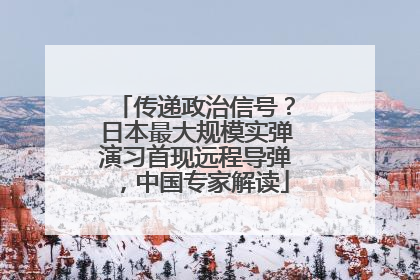 传递政治信号？日本最大规模实弹演习首现远程导弹，中国专家解读
