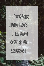 司法救助暖民心，困境母女迎来希望曙光