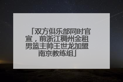 双方俱乐部同时官宣，前浙江稠州金租男篮主帅王世龙加盟南京教练组