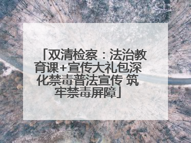 双清检察：法治教育课+宣传大礼包深化禁毒普法宣传 筑牢禁毒屏障
