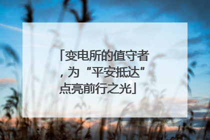 变电所的值守者，为“平安抵达”点亮前行之光