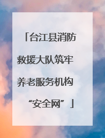 台江县消防救援大队筑牢养老服务机构“安全网”
