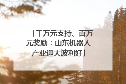 千万元支持、百万元奖励：山东机器人产业迎大波利好