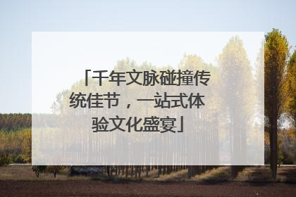 千年文脉碰撞传统佳节，一站式体验文化盛宴