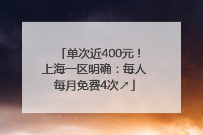 单次近400元！上海一区明确：每人每月免费4次↗