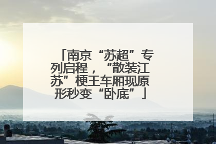 南京“苏超”专列启程，“散装江苏”梗王车厢现原形秒变“卧底”