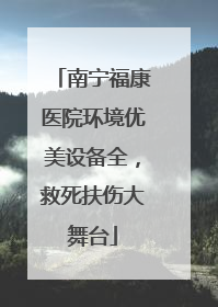 南宁福康医院环境优美设备全，救死扶伤大舞台