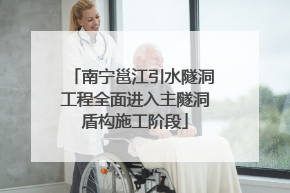 南宁邕江引水隧洞工程全面进入主隧洞盾构施工阶段