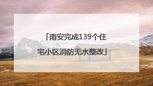 南安完成139个住宅小区消防无水整改