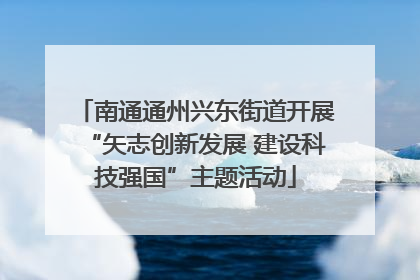 南通通州兴东街道开展“矢志创新发展 建设科技强国”主题活动