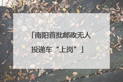 南阳首批邮政无人投递车“上岗”