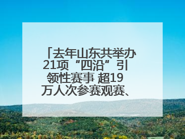 去年山东共举办21项“四沿”引领性赛事 超19万人次参赛观赛、观光旅游