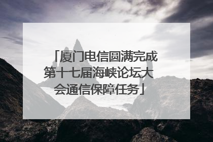 厦门电信圆满完成第十七届海峡论坛大会通信保障任务