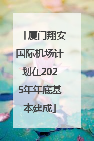 厦门翔安国际机场计划在2025年年底基本建成