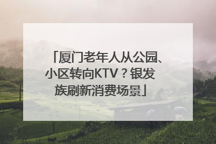 厦门老年人从公园、小区转向KTV？银发族刷新消费场景