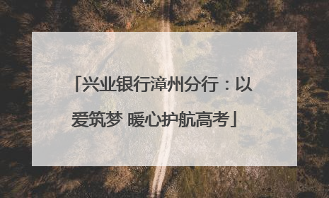 兴业银行漳州分行：以爱筑梦 暖心护航高考
