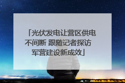 光伏发电让营区供电不间断 跟随记者探访军营建设新成效