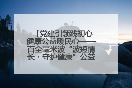 党建引领践初心 健康公益暖民心——百全毫米波“波短情长・守护健康”公益活动进社区