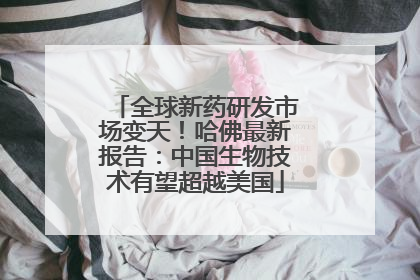 全球新药研发市场变天！哈佛最新报告：中国生物技术有望超越美国