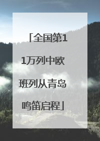 全国第11万列中欧班列从青岛鸣笛启程