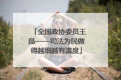全国政协委员王昆——司法为民做得越细越有温度