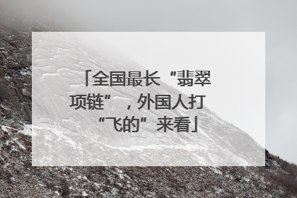 全国最长“翡翠项链”，外国人打“飞的”来看