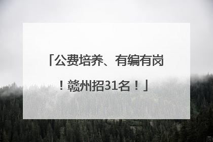 公费培养、有编有岗！赣州招31名！
