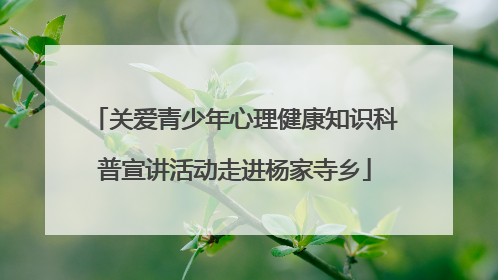 关爱青少年心理健康知识科普宣讲活动走进杨家寺乡