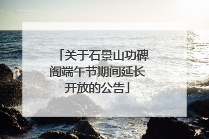关于石景山功碑阁端午节期间延长开放的公告