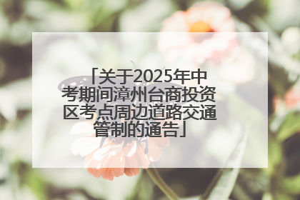 关于2025年中考期间漳州台商投资区考点周边道路交通管制的通告