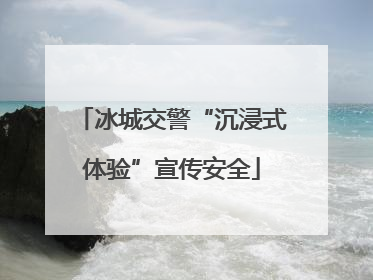 冰城交警“沉浸式体验”宣传安全