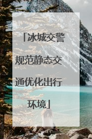 冰城交警规范静态交通优化出行环境