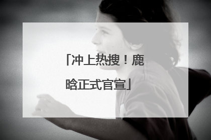 冲上热搜！鹿晗正式官宣