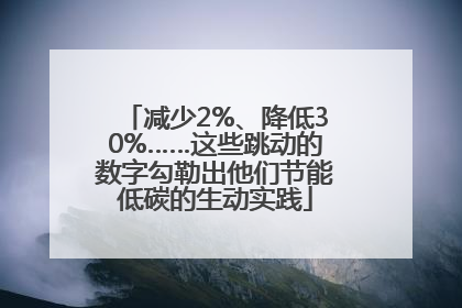 减少2%、降低30%……这些跳动的数字勾勒出他们节能低碳的生动实践