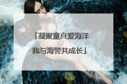 凝聚童真爱海洋 我与海警共成长