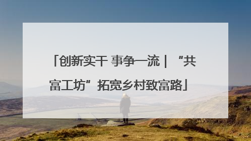 创新实干 事争一流｜“共富工坊”拓宽乡村致富路