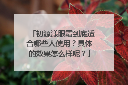 初源漾眼霜到底适合哪些人使用？具体的效果怎么样呢？