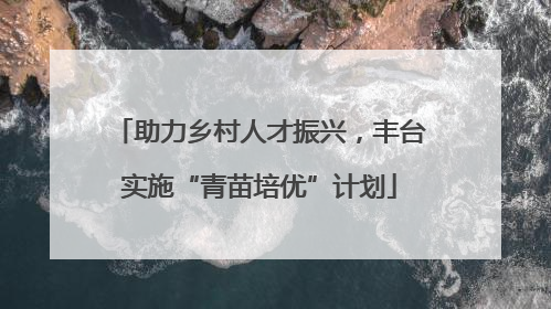 助力乡村人才振兴，丰台实施“青苗培优”计划