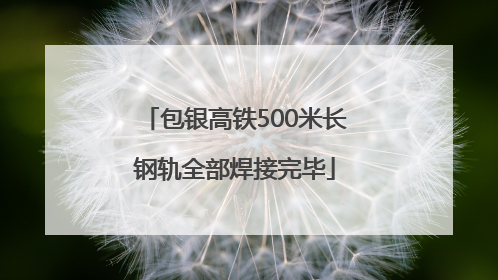 包银高铁500米长钢轨全部焊接完毕