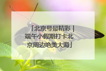 北京号最精彩｜端午小假期打卡北京周边绝美大海