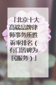 北京十大高端品牌律师事务所胜诉率排名（有口皆碑为民服务）