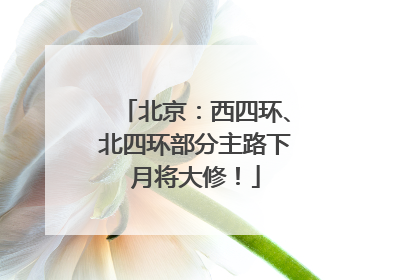 北京：西四环、北四环部分主路下月将大修！