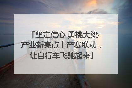 坚定信心 勇挑大梁·产业新亮点丨产赛联动，让自行车飞驰起来