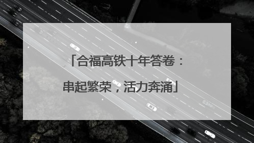 合福高铁十年答卷：串起繁荣，活力奔涌