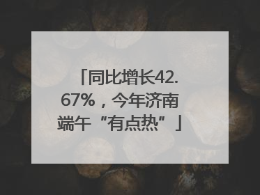 同比增长42.67%，今年济南端午“有点热”