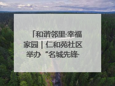和谐邻里·幸福家园｜仁和苑社区举办“名城先锋·仁和之家”文明实践活动