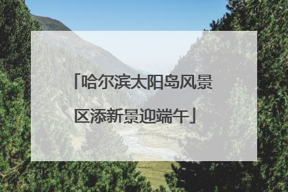 哈尔滨太阳岛风景区添新景迎端午