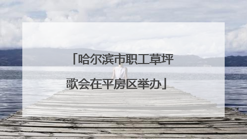 哈尔滨市职工草坪歌会在平房区举办