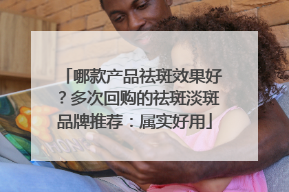 哪款产品祛斑效果好？多次回购的祛斑淡斑品牌推荐：属实好用